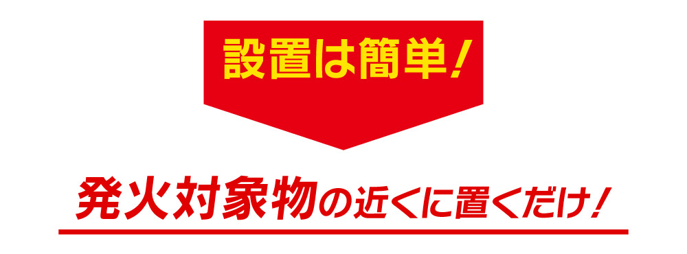 設置は簡単！発火対象物の近くに置くだけ！
